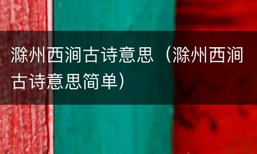 滁州西涧古诗意思（滁州西涧古诗意思简单）