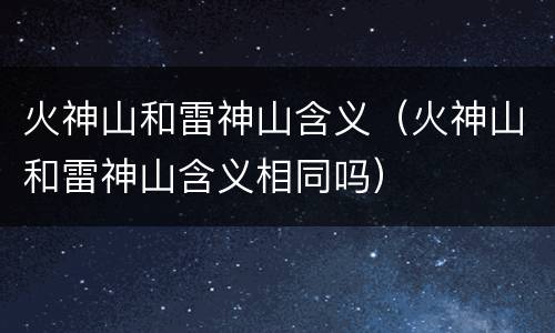 火神山和雷神山含义（火神山和雷神山含义相同吗）