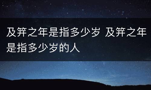 及笄之年是指多少岁 及笄之年是指多少岁的人