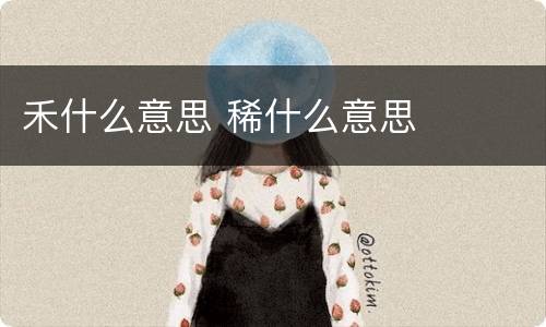 禾什么意思 稀什么意思