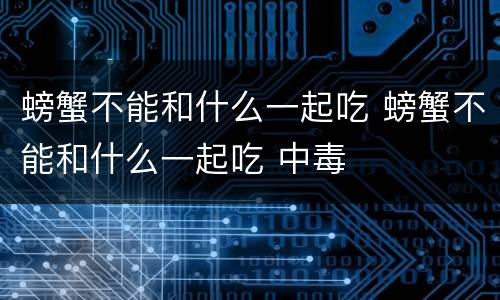 螃蟹不能和什么一起吃 螃蟹不能和什么一起吃 中毒