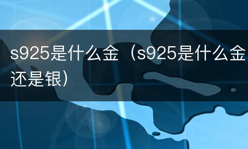 s925是什么金（s925是什么金还是银）