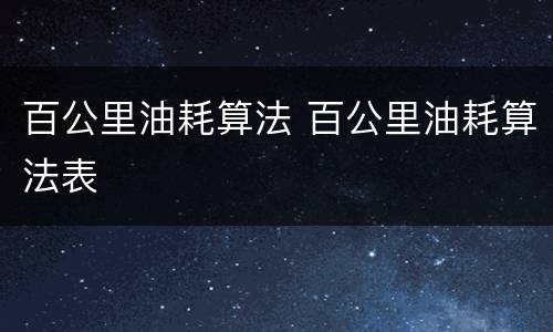 百公里油耗算法 百公里油耗算法表