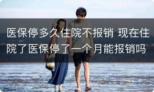 医保停多久住院不报销 现在住院了医保停了一个月能报销吗