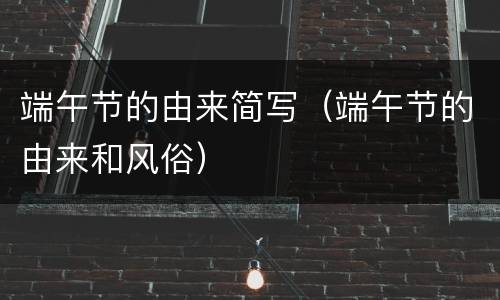 端午节的由来简写（端午节的由来和风俗）