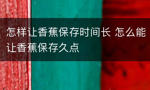怎样让香蕉保存时间长 怎么能让香蕉保存久点