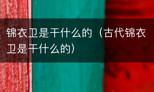 锦衣卫是干什么的（古代锦衣卫是干什么的）