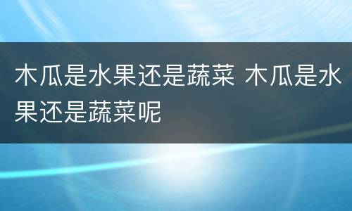木瓜是水果还是蔬菜 木瓜是水果还是蔬菜呢