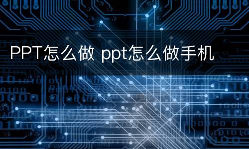 PPT怎么做 ppt怎么做手机