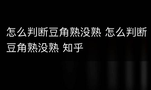 怎么判断豆角熟没熟 怎么判断豆角熟没熟 知乎