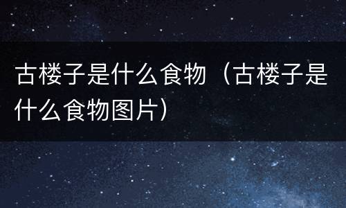 古楼子是什么食物（古楼子是什么食物图片）
