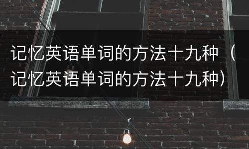 记忆英语单词的方法十九种（记忆英语单词的方法十九种）