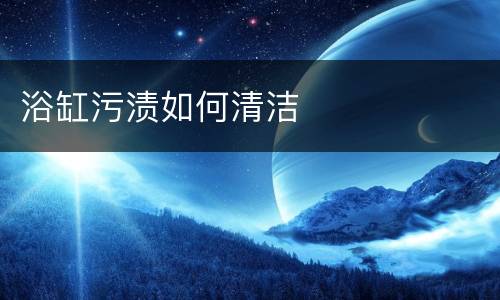 浴缸污渍如何清洁