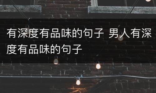 有深度有品味的句子 男人有深度有品味的句子