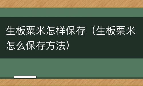生板粟米怎样保存(生板栗米怎么保存方法)