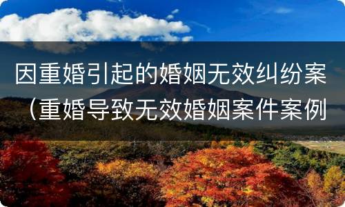 因重婚引起的婚姻无效纠纷案（重婚导致无效婚姻案件案例）