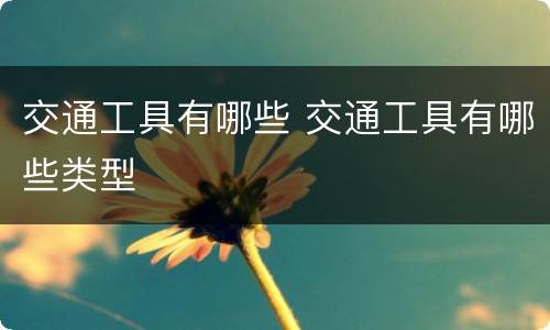 交通工具有哪些 交通工具有哪些类型