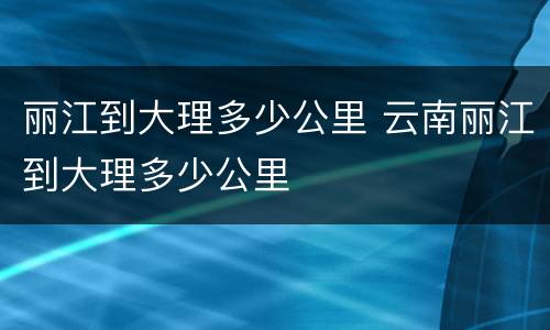 丽江到大理多少公里 云南丽江到大理多少公里