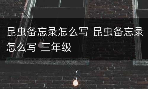 昆虫备忘录怎么写 昆虫备忘录怎么写 三年级
