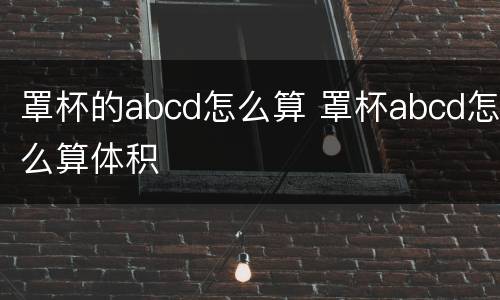 罩杯的abcd怎么算 罩杯abcd怎么算体积