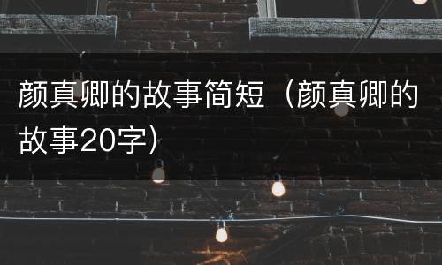颜真卿的故事简短（颜真卿的故事20字）