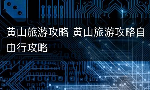 黄山旅游攻略 黄山旅游攻略自由行攻略