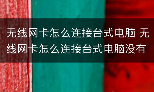 无线网卡怎么连接台式电脑 无线网卡怎么连接台式电脑没有网络连接