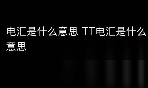 电汇是什么意思 TT电汇是什么意思