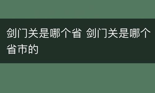 剑门关是哪个省 剑门关是哪个省市的