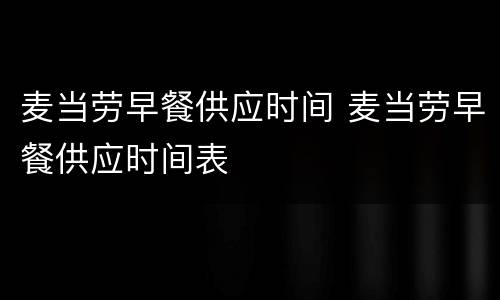 麦当劳早餐供应时间 麦当劳早餐供应时间表