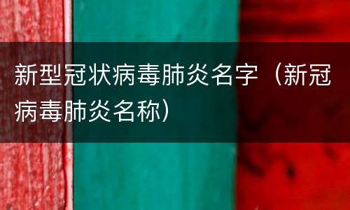 新型冠状病毒肺炎名字（新冠病毒肺炎名称）