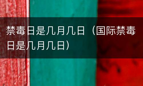 禁毒日是几月几日（国际禁毒日是几月几日）