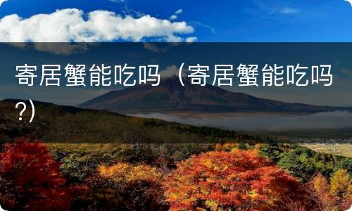 寄居蟹能吃吗(寄居蟹能吃吗?)