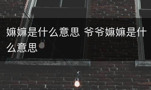 嫲嫲是什么意思 爷爷嫲嫲是什么意思