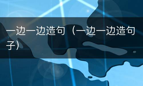 一边一边造句（一边一边造句子）