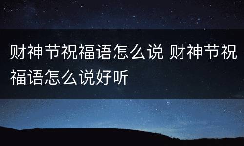 财神节祝福语怎么说 财神节祝福语怎么说好听