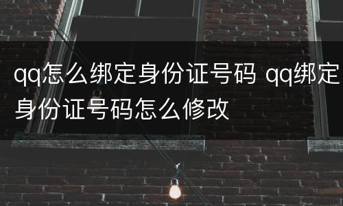 qq怎么绑定身份证号码 qq绑定身份证号码怎么修改