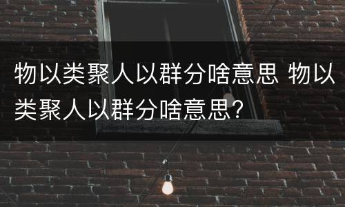 物以类聚人以群分啥意思 物以类聚人以群分啥意思?