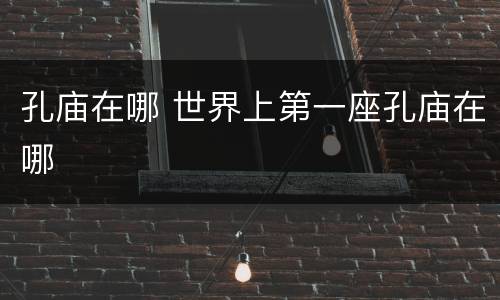 孔庙在哪 世界上第一座孔庙在哪