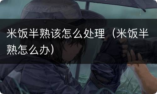 米饭半熟该怎么处理（米饭半熟怎么办）