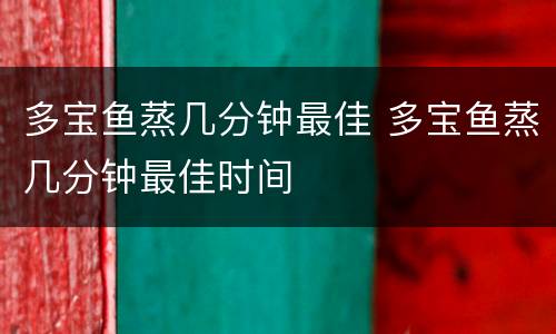 多宝鱼蒸几分钟最佳 多宝鱼蒸几分钟最佳时间