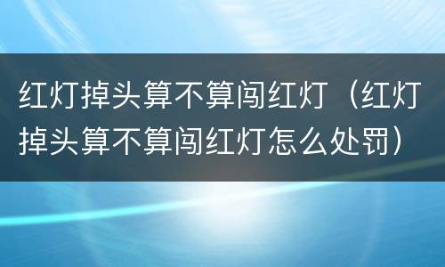 红灯掉头算不算闯红灯（红灯掉头算不算闯红灯怎么处罚）
