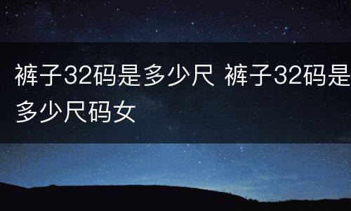 裤子32码是多少尺 裤子32码是多少尺码女