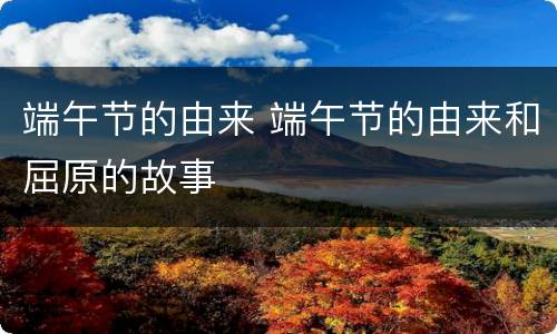 端午节的由来 端午节的由来和屈原的故事