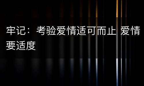 牢记：考验爱情适可而止 爱情要适度