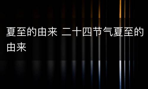 夏至的由来 二十四节气夏至的由来