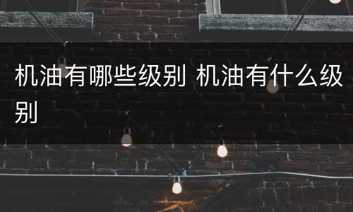 机油有哪些级别 机油有什么级别
