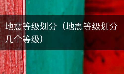 地震等级划分（地震等级划分几个等级）