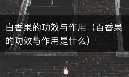 白香果的功效与作用（百香果的功效与作用是什么）