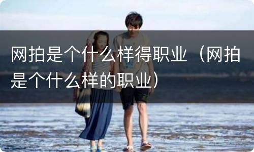 网拍是个什么样得职业（网拍是个什么样的职业）